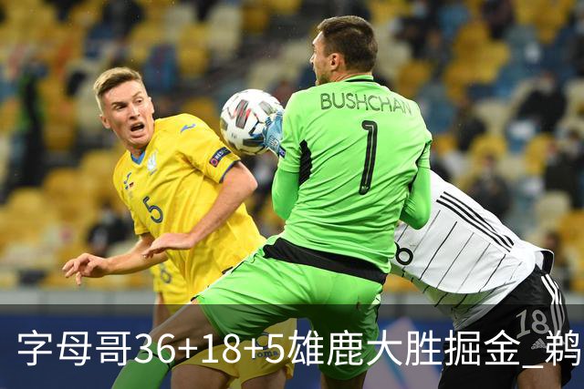 字母哥36+18+5雄鹿大胜掘金 鹈鹕送灰熊9连败